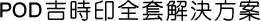 POD吉時印全套解決方案 POD吉時印全套解決方案